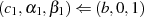 (c1,α1,β1)⇐  (b,0,1)  